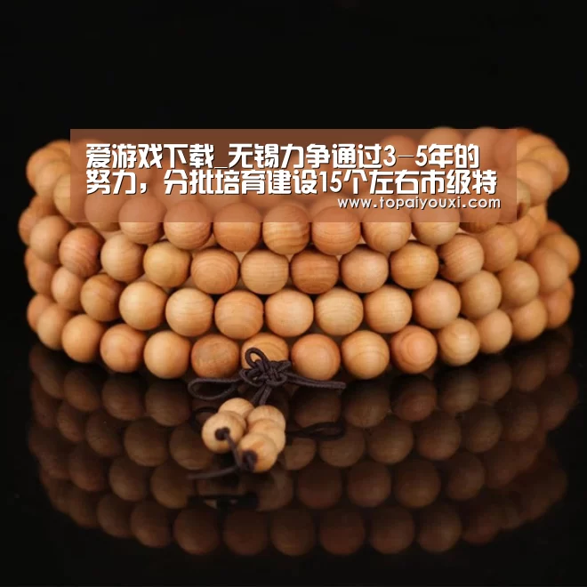 爱游戏下载_无锡力争通过3-5年的努力,分批培育建设15个左右市级特色小镇(图1) 爱游戏官方