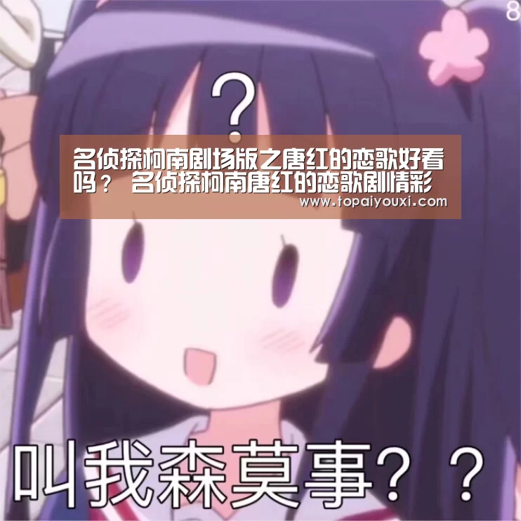 名侦探柯南剧场版之唐红的恋歌好看吗? 名侦探柯南唐红的恋歌剧情彩蛋解析-爱游戏电竞(图1) 爱游戏APP