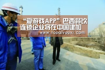 “爱游戏APP”巴西餐饮连锁企业将在中国建加盟店(图1) 爱游戏官方