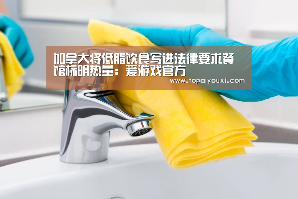 加拿大将低脂饮食写进法律要求餐馆标明热量:爱游戏官方(图4) 爱游戏下载